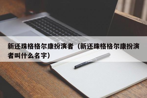 新还珠格格尔康扮演者（新还珠格格尔康扮演者叫什么名字）