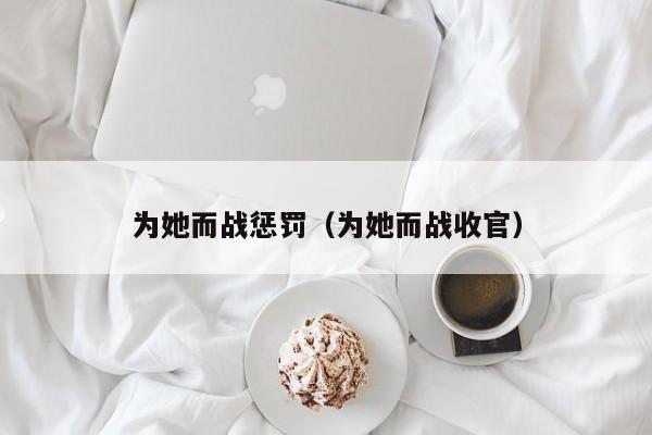 为她而战惩罚（为她而战收官）