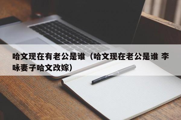 哈文现在有老公是谁（哈文现在老公是谁 李咏妻子哈文改嫁）