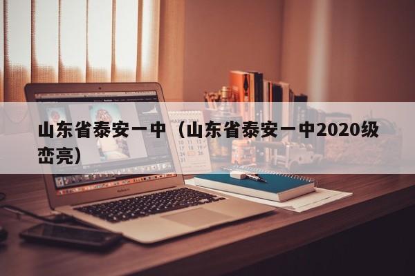 山东省泰安一中（山东省泰安一中2020级峦亮）