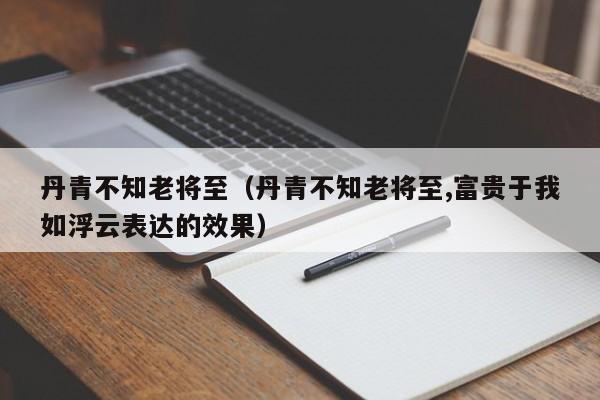 丹青不知老将至（丹青不知老将至,富贵于我如浮云表达的效果）