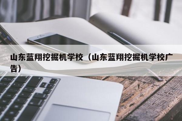 山东蓝翔挖掘机学校（山东蓝翔挖掘机学校广告）