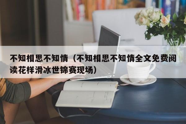 不知相思不知情（不知相思不知情全文免费阅读花样滑冰世锦赛现场）