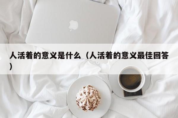 人活着的意义是什么（人活着的意义最佳回答）