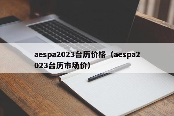 aespa2023台历价格（aespa2023台历市场价）