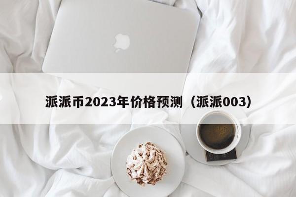 派派币2023年价格预测（派派003）