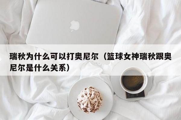 瑞秋为什么可以打奥尼尔（篮球女神瑞秋跟奥尼尔是什么关系）