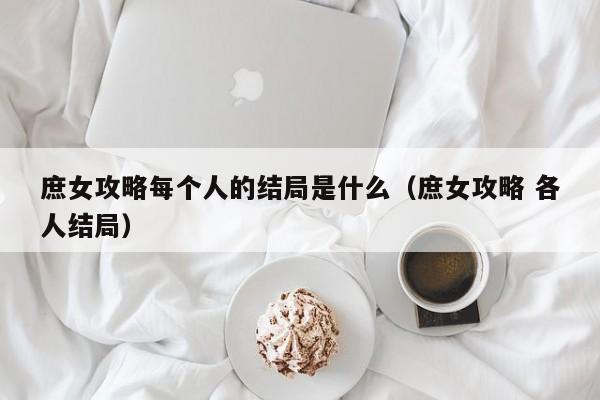 庶女攻略每个人的结局是什么（庶女攻略 各人结局）