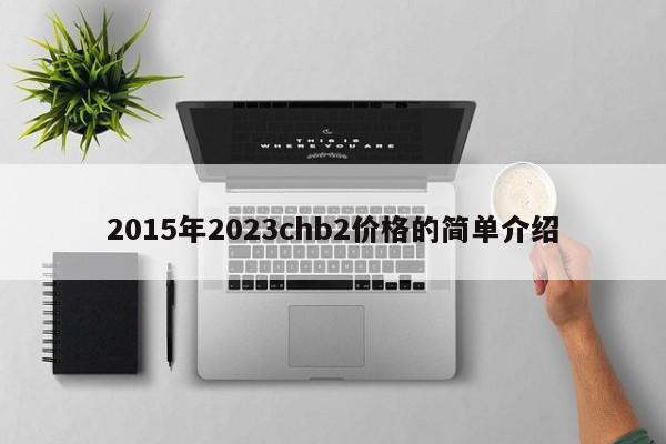 2015年2023chb2价格的简单介绍