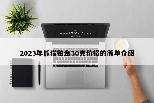 2023年熊猫铂金30克价格的简单介绍