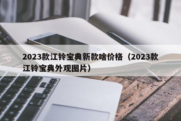 2023款江铃宝典新款啥价格（2023款江铃宝典外观图片）