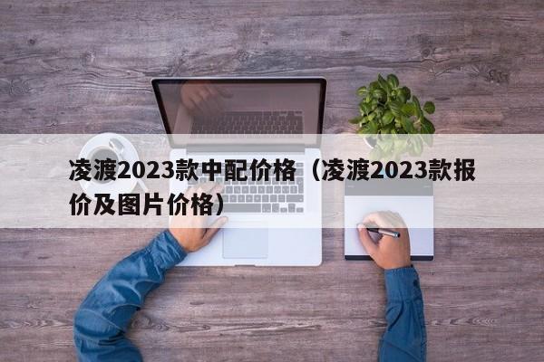 凌渡2023款中配价格（凌渡2023款报价及图片价格）