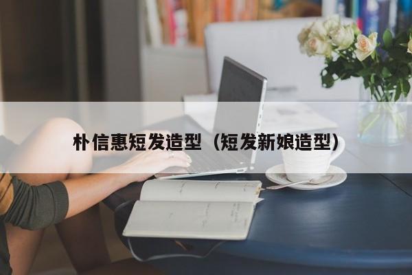 朴信惠短发造型（短发新娘造型）