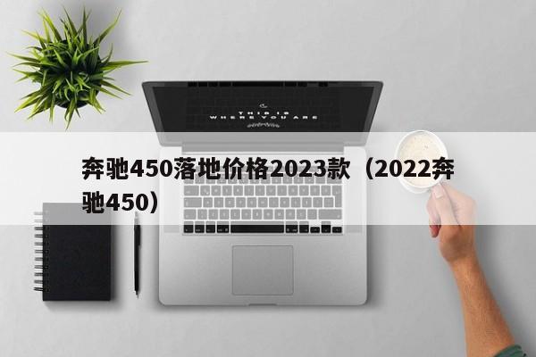 奔驰450落地价格2023款（2022奔驰450）