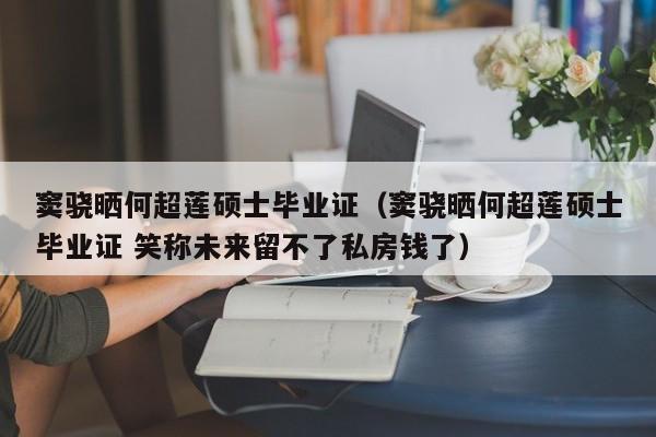 窦骁晒何超莲硕士毕业证（窦骁晒何超莲硕士毕业证 笑称未来留不了私房钱了）