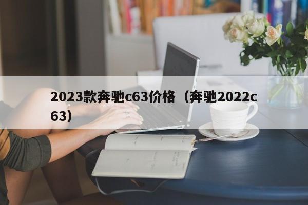 2023款奔驰c63价格（奔驰2022c63）