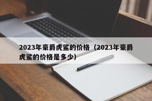 2023年豪爵虎鲨的价格（2023年豪爵虎鲨的价格是多少）