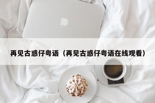 再见古惑仔粤语（再见古惑仔粤语在线观看）