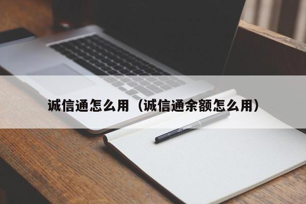 诚信通怎么用（诚信通余额怎么用）