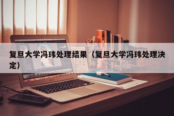 复旦大学冯玮处理结果（复旦大学冯玮处理决定）