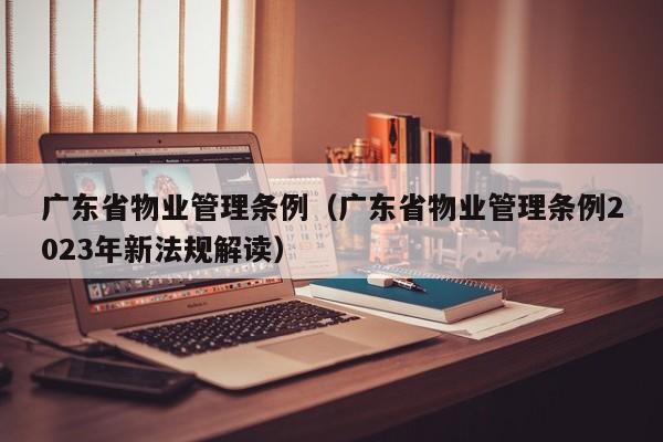 广东省物业管理条例（广东省物业管理条例2023年新法规解读）