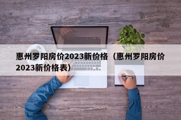 惠州罗阳房价2023新价格（惠州罗阳房价2023新价格表）