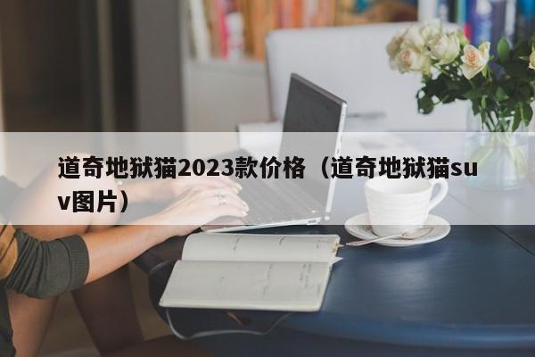 道奇地狱猫2023款价格（道奇地狱猫suv图片）