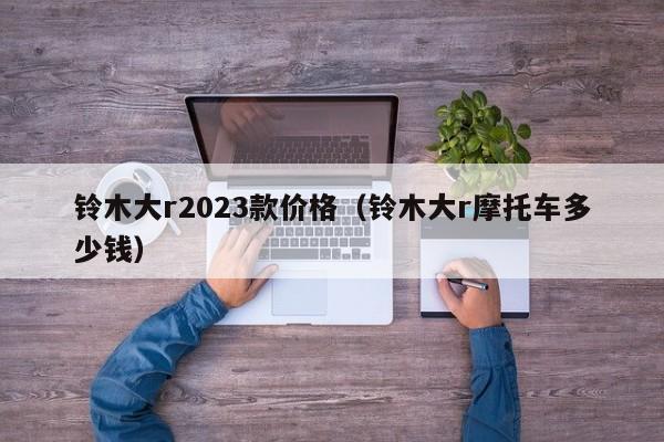 铃木大r2023款价格（铃木大r摩托车多少钱）