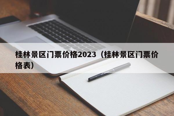 桂林景区门票价格2023（桂林景区门票价格表）