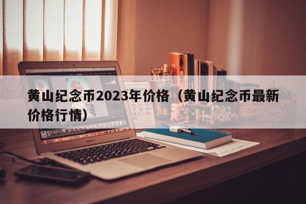 黄山纪念币2023年价格（黄山纪念币最新价格行情）