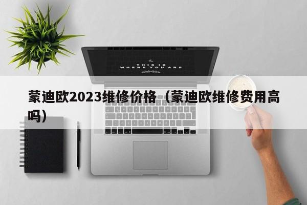 蒙迪欧2023维修价格（蒙迪欧维修费用高吗）