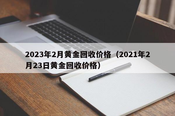 2023年2月黄金回收价格（2021年2月23日黄金回收价格）