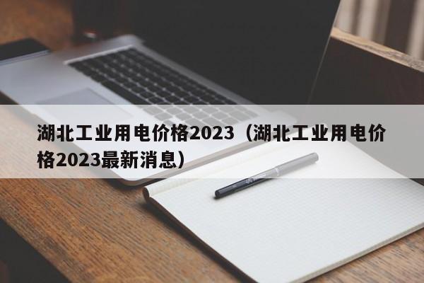 湖北工业用电价格2023（湖北工业用电价格2023最新消息）