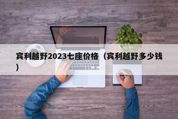 宾利越野2023七座价格（宾利越野多少钱）