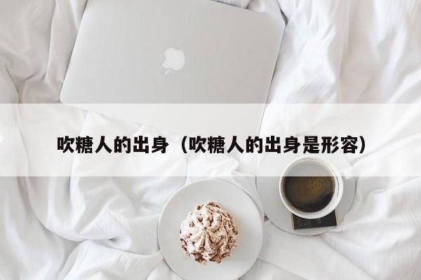 吹糖人的出身（吹糖人的出身是形容）