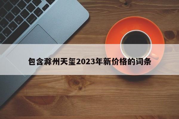 包含滁州天玺2023年新价格的词条