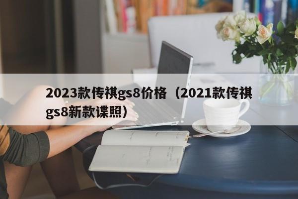 2023款传祺gs8价格（2021款传祺gs8新款谍照）